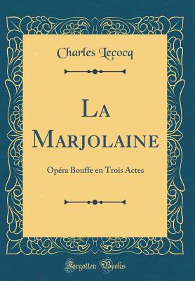 La Marjolaine: Opra Bouffe En Trois Actes (Classic Reprint) - Lecocq, Charles