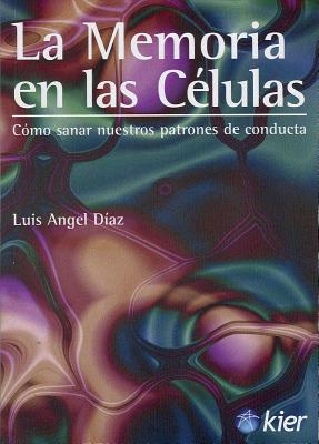 La Memoria en las Celulas: Como Sanar Nuestros Patrones de Conducta - Diaz, Luis Angel, and De Rojas, Silvia