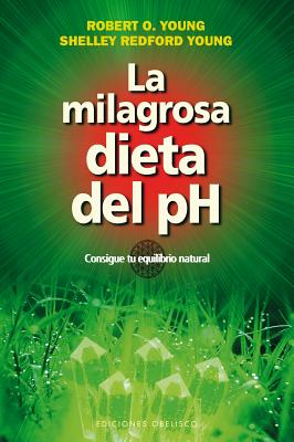 La Milagrosa Dieta del PH: Consigue Tu Equilibrio Natural - Young, Robert O, PH.D., and Young, Shelley Redford, and Cousens, Gabriel, M.D. (Prologue by)
