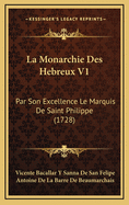 La Monarchie Des Hebreux V1: Par Son Excellence Le Marquis de Saint Philippe (1728)