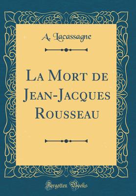 La Mort de Jean-Jacques Rousseau (Classic Reprint) - Lacassagne, A