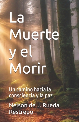 La Muerte y el Morir: Un camino hacia la consciencia y la paz - Rueda Restrepo, Nelson de J