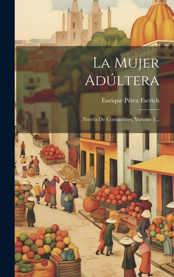 La Mujer Adultera: Novela de Costumbres, Volume 1... - Escrich, Enrique Perez