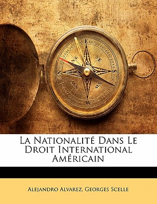 La Nationalite Dans Le Droit International Americain - Alvarez, Alejandro, and Scelle, Georges