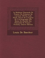 La Noblesse Flamande de France: En Presence de L'Article 259 Du Code Penal, Suivie de L'Origine de L'Orthographe Des Noms de Famille Des Flamands de France