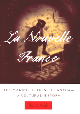 La Nouvelle France: The Making of French Canada--A Cultural History - Moogk, Peter N