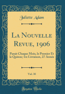 La Nouvelle Revue, 1906, Vol. 38: Parait Chaque Mois, Le Premier Et Le Quinze; 1re Livraison, 27 Annee (Classic Reprint)