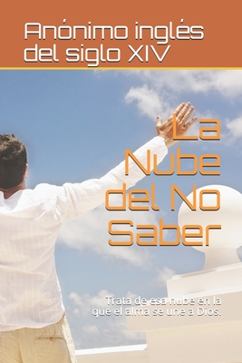 La Nube del No Saber: Trata de ESA Nube En La Que El Alma Se Une a Dios. - del Siglo XIV, An?nimo Ingl?s