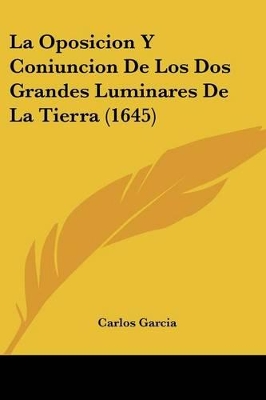 La Oposicion Y Coniuncion De Los Dos Grandes Luminares De La Tierra (1645) - Garcia, Carlos, Dr., MD