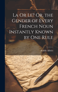 La or Le? Or, the Gender of Every French Noun Instantly Known by One Rule