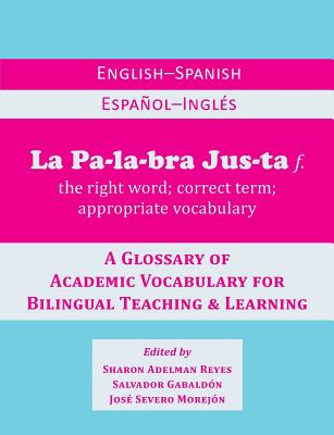 La Palabra Justa: An English-Spanish / Espanol-Ingles Glossary of Academic Vocabulary for Bilingual Teaching & Learning - Reyes, Sharon Adelman, and Gabaldon, Salvador, and Morejon, Jose Severo