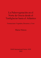 La Paleovegetacion de Grecia Desde el Tardiglaciar Hasta el Atlantico: Formaciones Vegetales, Recursos y Usos