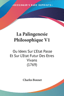 La Palingenesie Philosophique V1: Ou Idees Sur L'Etat Passe Et Sur L'Etat Futur Des Etres Vivans (1769)