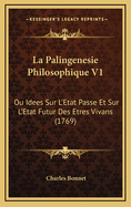 La Palingenesie Philosophique V1: Ou Idees Sur L'Etat Passe Et Sur L'Etat Futur Des Etres Vivans (1769)