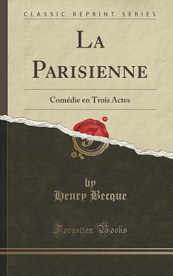 La Parisienne: Comedie En Trois Actes (Classic Reprint) - Becque, Henry