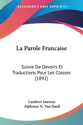 La Parole Francaise: Suivie de Devoirs Et Traductions Pour Les Classes (1892) - Sauveur, Lambert, and Van Daell, Alphonse N