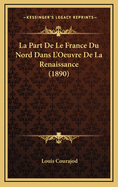 La Part de Le France Du Nord Dans L'Oeuvre de La Renaissance (1890)