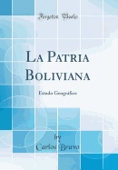 La Patria Boliviana: Estado Geografico (Classic Reprint)