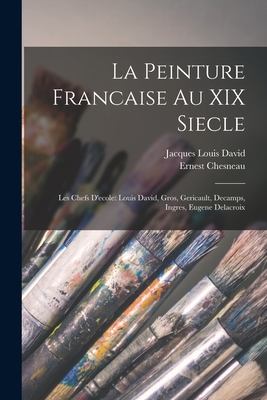 La Peinture Fran?aise Au XIX Si?cle: Les Chefs d'?cole; Louis David, Gros, G?ricault, Decamps, Ingres, Eug?ne Delacroix (Classic Reprint) - Chesneau, Ernest