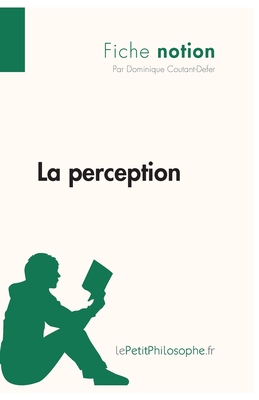 La perception (Fiche notion): LePetitPhilosophe.fr - Comprendre la philosophie - Lepetitphilosophe, and Dominique Coutant-Defer