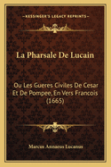 La Pharsale de Lucain: Ou Les Gueres Civiles de Cesar Et de Pompee, En Vers Francois (1665)