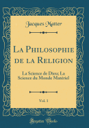 La Philosophie de la Religion, Vol. 1: La Science de Dieu; La Science Du Monde Mat?riel (Classic Reprint)