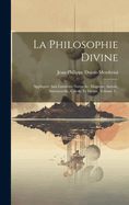 La Philosophie Divine: Appliqu?e Aux Lumi?res Naturelle, Magique, Astrale, Surnaturelle, C?leste Et Divine, Volume 1...