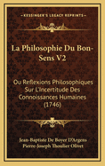 La Philosophie Du Bon-Sens V2: Ou Reflexions Philosophiques Sur L'Incertitude Des Connoissances Humaines (1746)