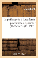 La Philosophie ? l'Acad?mie Protestante de Saumur (1606-1685): Th?se Compl?mentaire: Pour Le Doctorat