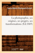 La Photographie, Ses Origines, Ses Progr?s, Ses Transformations (?d.1869)