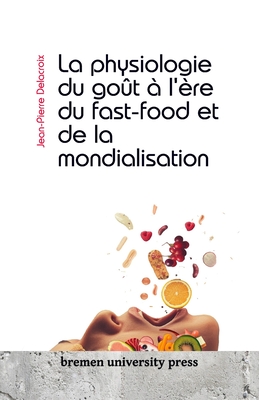 La physiologie du go?t ? l'?re du fast-food et de la mondialisation - Delacroix, Jean-Pierre