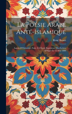 La Po?sie Arabe Ant?-Islamique: Le?on D'Ouverture Faite ? L'?cole Sup?rieure Des Lettres D'Alger Le 12 Mai 1880 - Basset, Rene