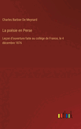 La Po?sie En Perse: Le?on D'ouverture Faite Au Coll?ge De France, Le 4 Decembre 1876