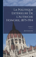 La politique extrieure de l'Autriche Hongrie, 1875-1914; Volume 1