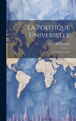 La Politique Universelle: Decrets de L'Avenir - De Girardin, Emile