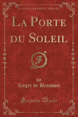 La Porte Du Soleil, Vol. 3 (Classic Reprint) - Beauvoir, Roger De