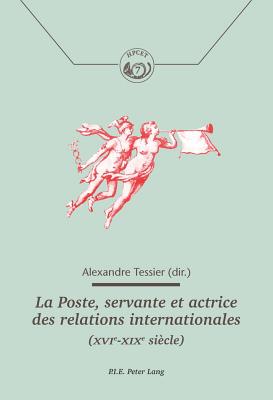 La Poste, Servante Et Actrice Des Relations Internationales (Xvie-Xixe Si?cle) - Comit? Pour l'Histoire de la Poste (Editor), and Tessier, Alexandre (Editor)