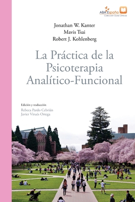 La prctica de la psicoterapia anal?tico-funcional - Kanter, Jonathan W, and Robert J Kohlenberg, Mais Tsai, and Virues-Ortega, Javier (Editor)