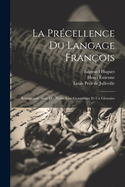 La Pr?cellence Du Langage Fran?ois: R?imprim?e Avec Des Notes, Une Grammaire Et Un Glossaire