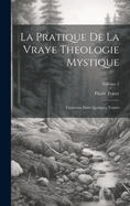 La Pratique de la Vraye Theologie Mystique: Contenue Dans Quelques Trait?s; Volume 2