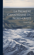 La Premiere Canadienne Du Nord-Ouest: Ou, Biographie de Marie-Anne Gaboury ...