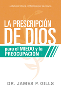 La Prescripcin de Dios Para El Miedo Y La Preocupacin / God's RX for Fear and Worry: Sabidura Bblica Confirmada Por La Ciencia