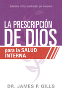 La Prescripci?n de Dios Para La Salud Interna / God's RX for Inner Healing: Sabidur?a B?blica Confirmada Por La Ciencia