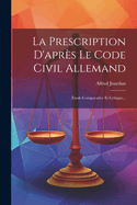 La Prescription d'Apr?s Le Code Civil Allemand: ?tude Comparative Et Critique...