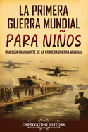 La Primera Guerra Mundial para Nios: Una gua fascinante de la Primera Guerra Mundial