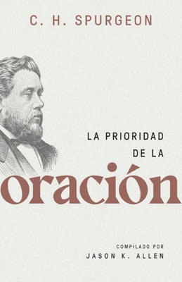La Prioridad de la Oraci?n (Spurgeon on the Priority of Prayer) - Spurgeon, Charles, and Allen, Jason (Compiled by)