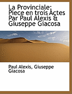 La Provinciale; Piece En Trois Actes Par Paul Alexis & Giuseppe Giacosa
