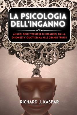 La psicologia dell'inganno: analisi delle tecniche di inganno dalla disonest quotidiana alle grandi truffe - Kaspar, Richard J