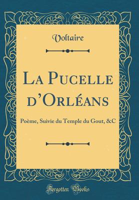 La Pucelle d'Orl?ans: Po?me, Suivie Du Temple Du Gout, &c (Classic Reprint) - Voltaire