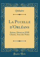 La Pucelle D'Orleans: Poeme, Divise En XXII Chants, Avec Des Notes (Classic Reprint)